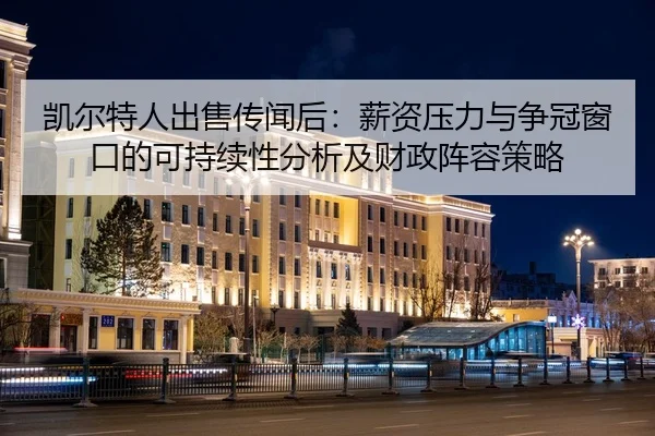 凯尔特人出售传闻后：薪资压力与争冠窗口的可持续性分析及财政阵容策略