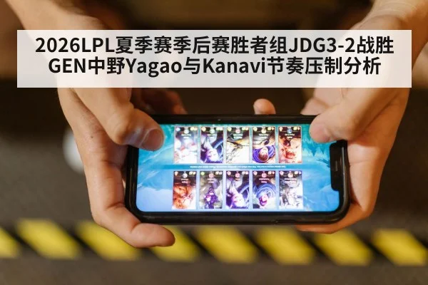 2026LPL夏季赛季后赛胜者组JDG3-2战胜GEN中野Yagao与Kanavi节奏压制分析