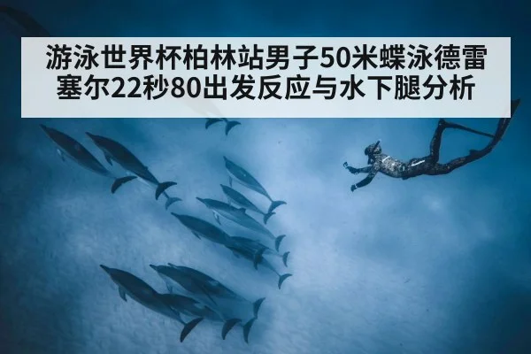 游泳世界杯柏林站男子50米蝶泳德雷塞尔22秒80出发反应与水下腿分析