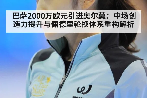 巴萨2000万欧元引进奥尔莫：中场创造力提升与佩德里轮换体系重构解析