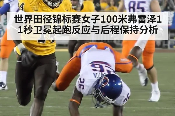世界田径锦标赛女子100米弗雷泽11秒卫冕起跑反应与后程保持分析